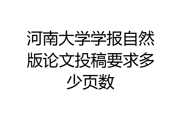河南大学学报自然版论文投稿要求多少页数