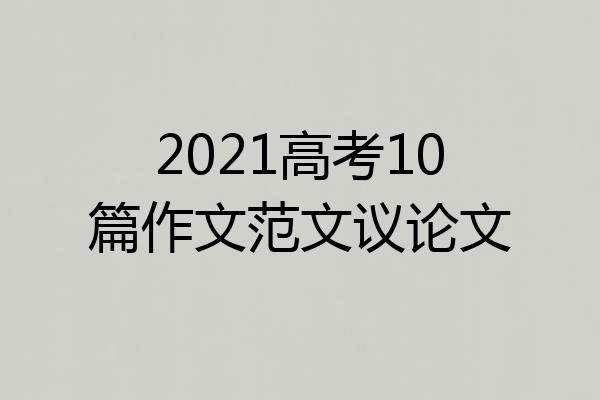 2021高考10篇作文范文议论文