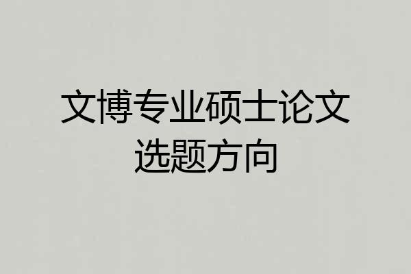 文博专业硕士论文选题方向