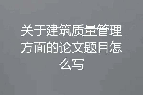 关于建筑质量管理方面的论文题目怎么写