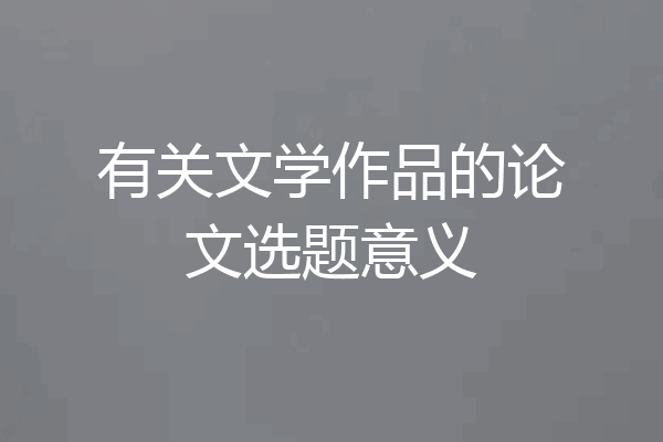 有关文学作品的论文选题意义