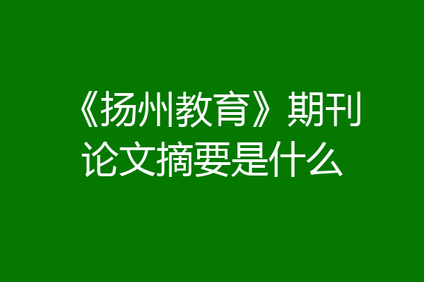 《扬州教育》期刊论文摘要是什么