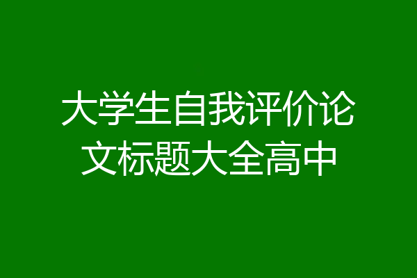 大学生自我评价论文标题大全高中