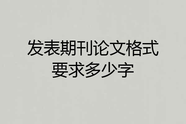 发表期刊论文格式要求多少字