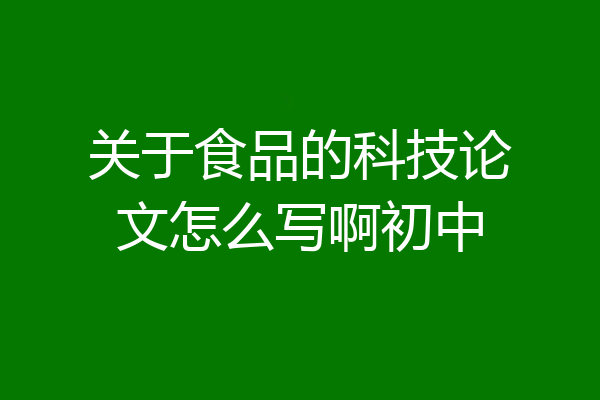 关于食品的科技论文怎么写啊初中