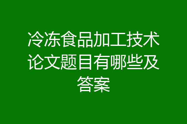 冷冻食品加工技术论文题目有哪些及答案