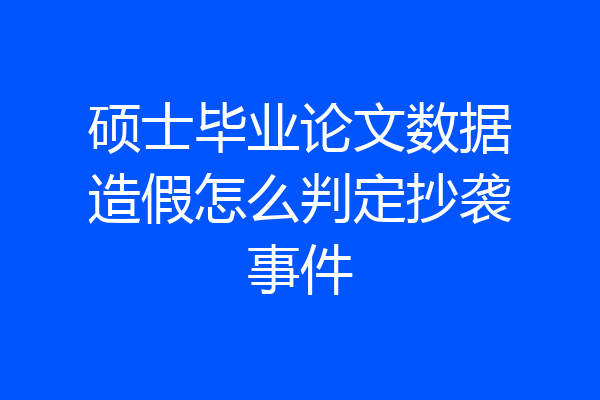 硕士毕业论文数据造假怎么判定抄袭事件