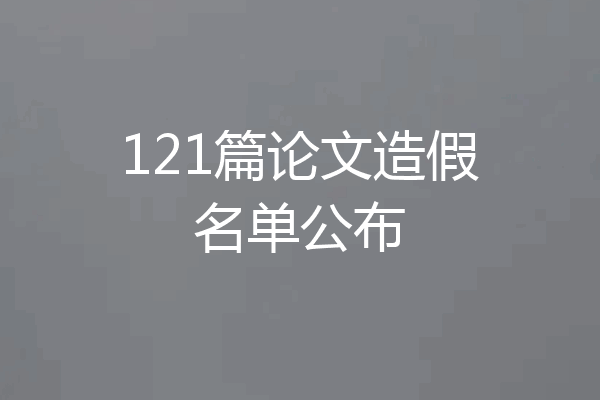 121篇论文造假名单公布