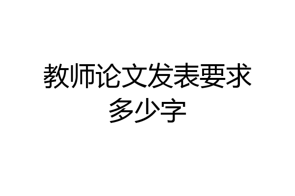 教师论文发表要求多少字