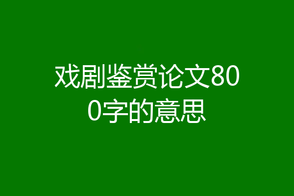 戏剧鉴赏论文800字的意思
