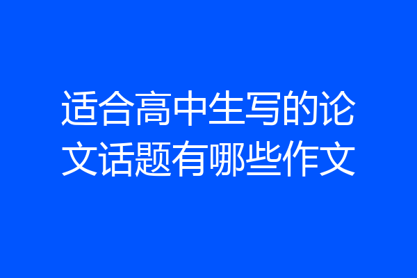 适合高中生写的论文话题有哪些作文