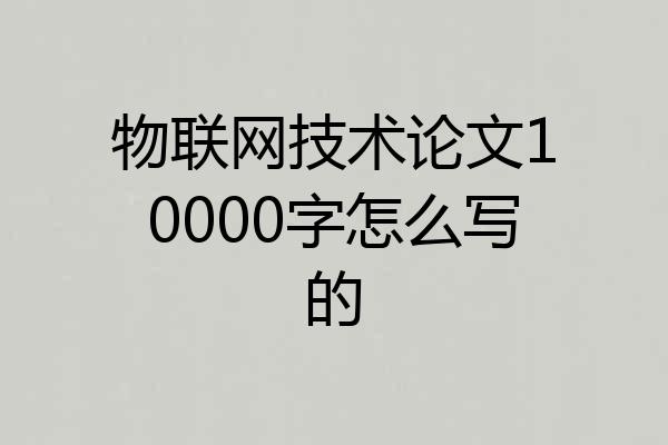 物联网技术论文10000字怎么写的