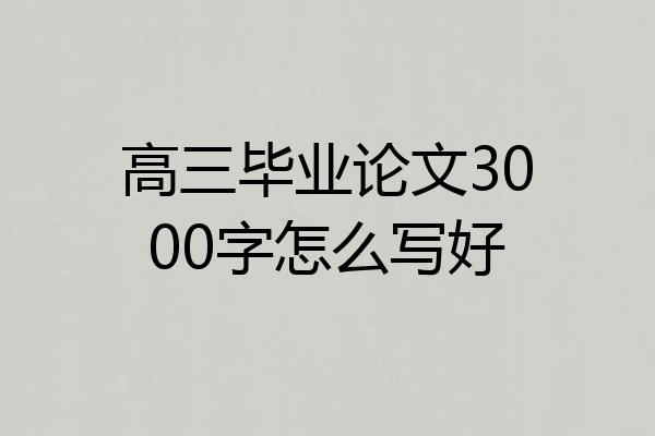 高三毕业论文3000字怎么写好