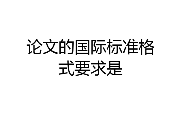 论文的国际标准格式要求是