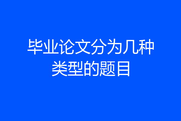 毕业论文分为几种类型的题目