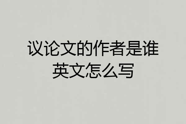 议论文的作者是谁英文怎么写
