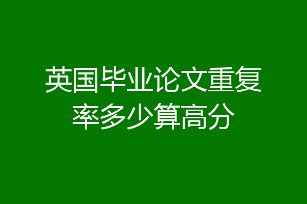 英国毕业论文重复率多少算高分