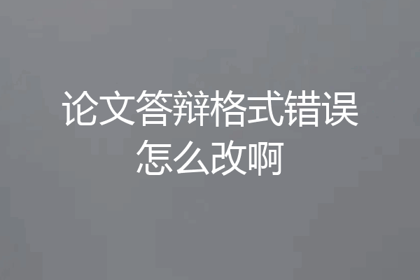 论文答辩格式错误怎么改啊