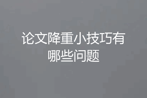 论文降重小技巧有哪些问题