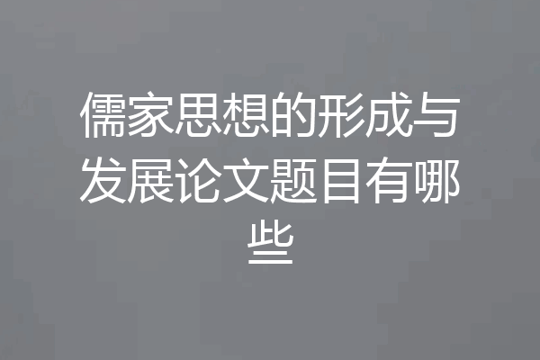 儒家思想的形成与发展论文题目有哪些