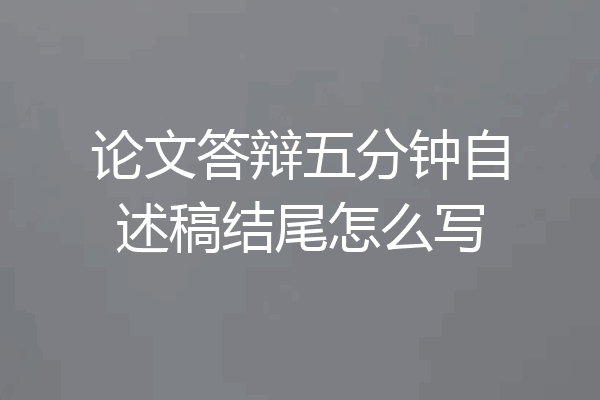 论文答辩五分钟自述稿结尾怎么写