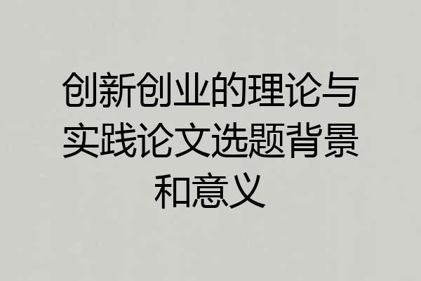 创新创业的理论与实践论文选题背景和意义