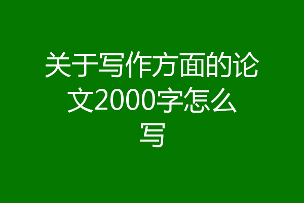关于写作方面的论文2000字怎么写