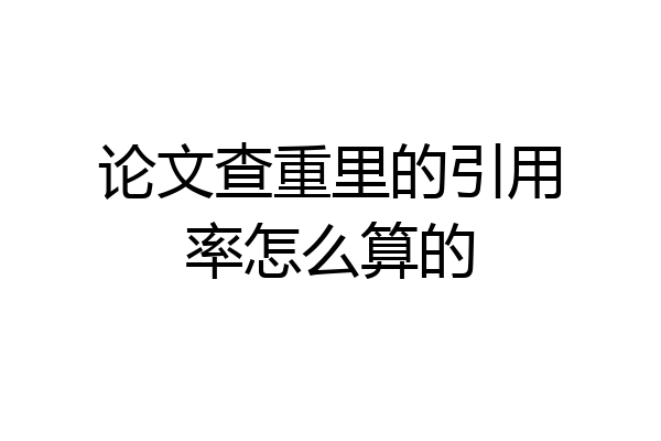 论文查重里的引用率怎么算的