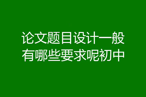 论文题目设计一般有哪些要求呢初中