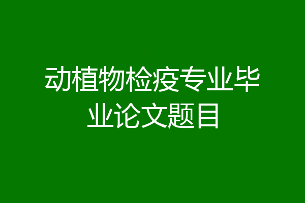 动植物检疫专业毕业论文题目