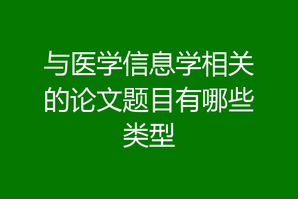 与医学信息学相关的论文题目有哪些类型