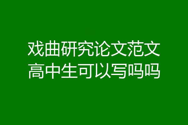 戏曲研究论文范文高中生可以写吗吗