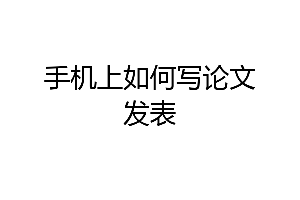 手机上如何写论文发表