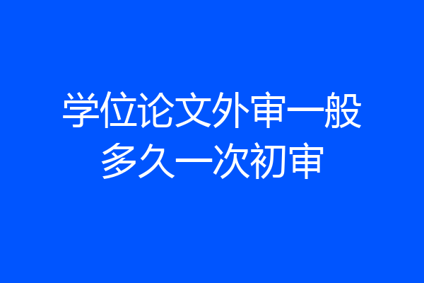学位论文外审一般多久一次初审