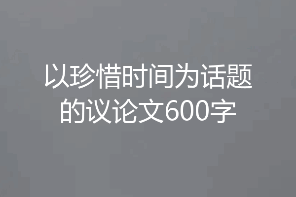 以珍惜时间为话题的议论文600字