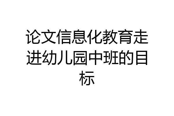 论文信息化教育走进幼儿园中班的目标