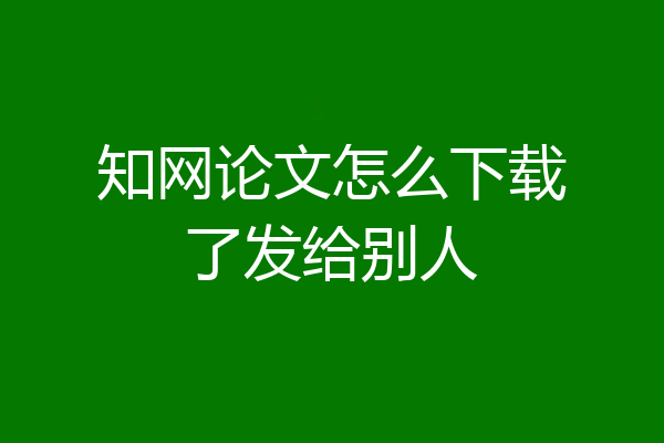知网论文怎么下载了发给别人