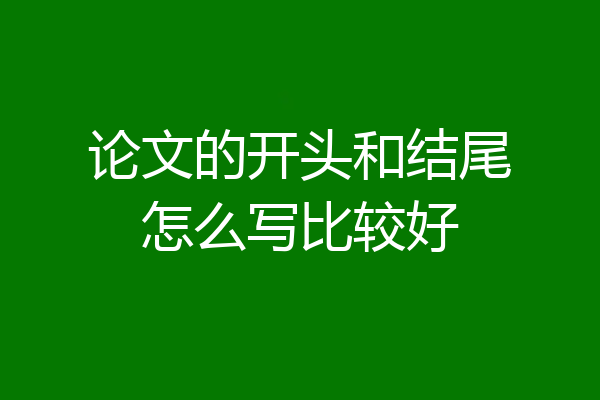 论文的开头和结尾怎么写比较好