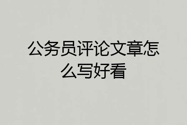 公务员评论文章怎么写好看