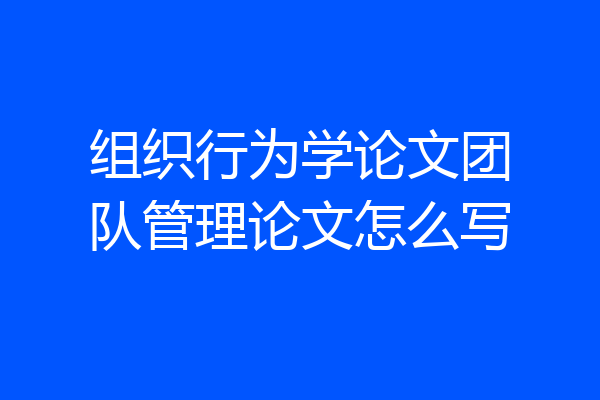 组织行为学论文团队管理论文怎么写