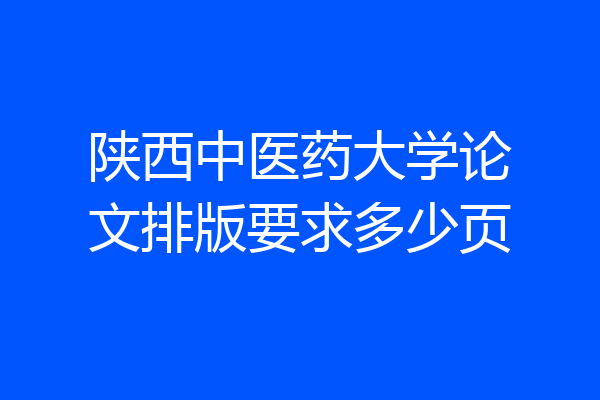 陕西中医药大学论文排版要求多少页