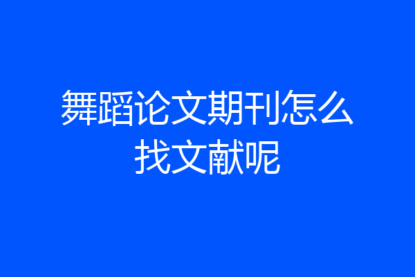 舞蹈论文期刊怎么找文献呢
