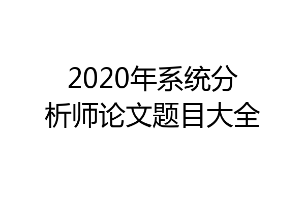 2020年系统分析师论文题目大全