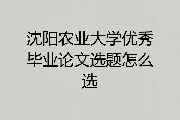 沈阳农业大学优秀毕业论文选题怎么选