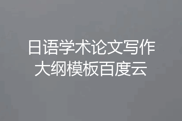 日语学术论文写作大纲模板百度云