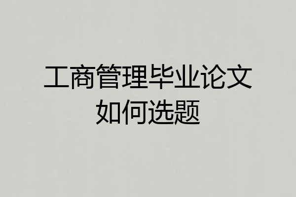 工商管理毕业论文如何选题
