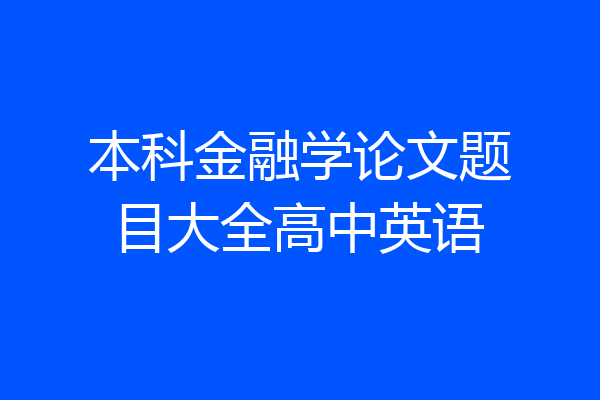 本科金融学论文题目大全高中英语