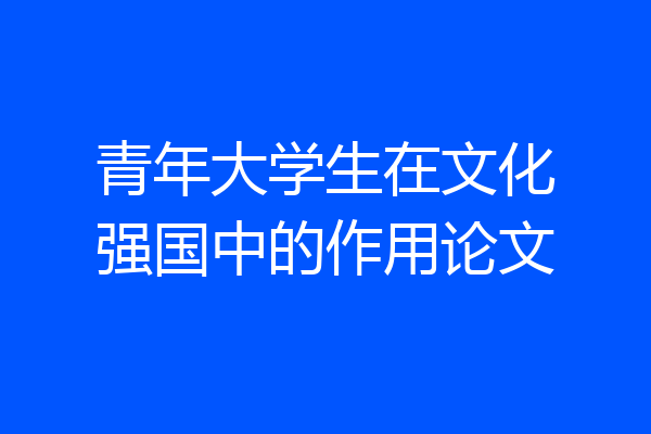 青年大学生在文化强国中的作用论文