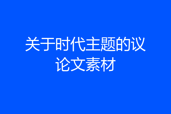 关于时代主题的议论文素材