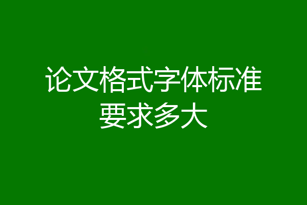 论文格式字体标准要求多大